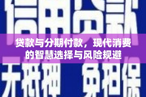 威海贷款与分期付款，现代消费的智慧选择与风险规避