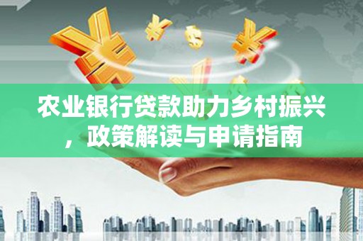 威海农业银行贷款助力乡村振兴，政策解读与申请指南