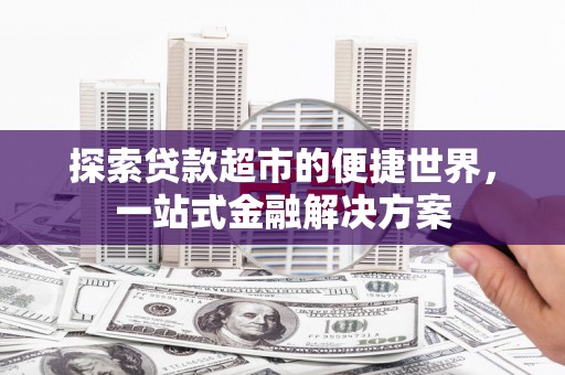 威海探索贷款超市的便捷世界，一站式金融解决方案