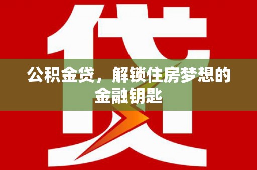 威海公积金贷，解锁住房梦想的金融钥匙