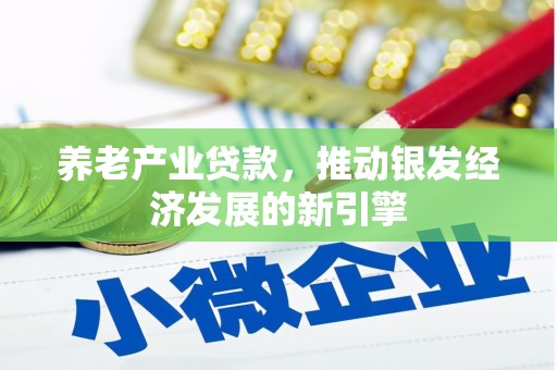 威海养老产业贷款，推动银发经济发展的新引擎
