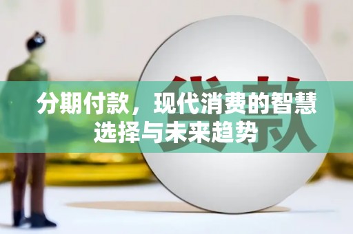 威海分期付款，现代消费的智慧选择与未来趋势