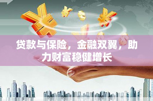 威海贷款与保险，金融双翼，助力财富稳健增长