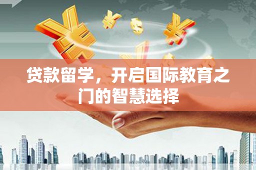 威海贷款留学，开启国际教育之门的智慧选择