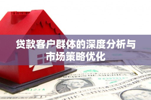 威海贷款客户群体的深度分析与市场策略优化