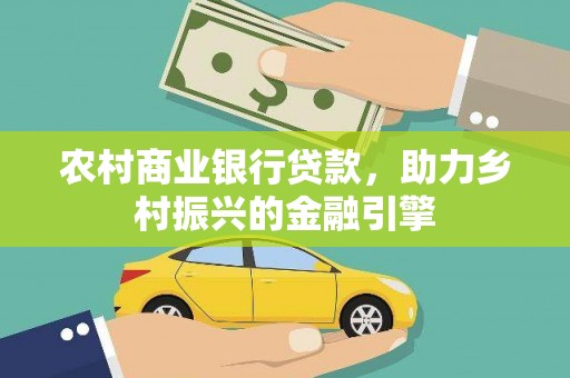 威海农村商业银行贷款，助力乡村振兴的金融引擎