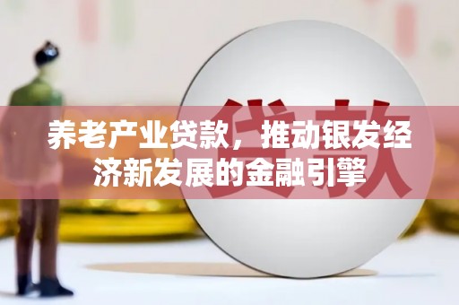 威海养老产业贷款，推动银发经济新发展的金融引擎
