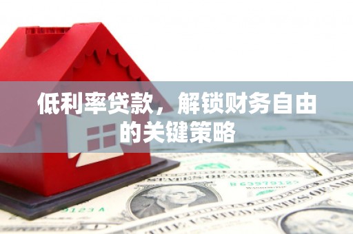 威海低利率贷款，解锁财务自由的关键策略