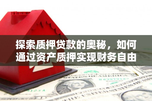 威海探索质押贷款的奥秘，如何通过资产质押实现财务自由