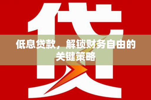 威海低息贷款，解锁财务自由的关键策略