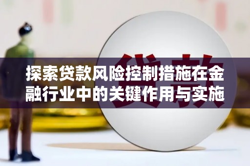 威海探索贷款风险控制措施在金融行业中的关键作用与实施策略