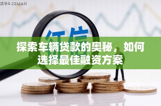 威海探索车辆贷款的奥秘，如何选择最佳融资方案