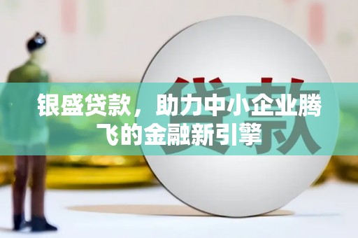 威海银盛贷款，助力中小企业腾飞的金融新引擎