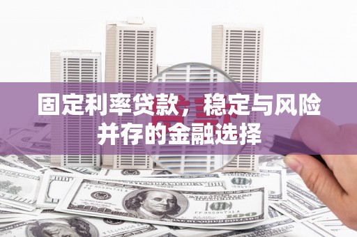 威海固定利率贷款，稳定与风险并存的金融选择