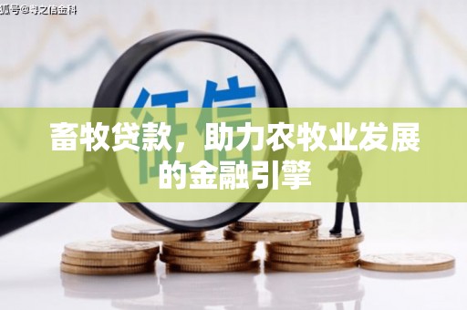 威海畜牧贷款，助力农牧业发展的金融引擎
