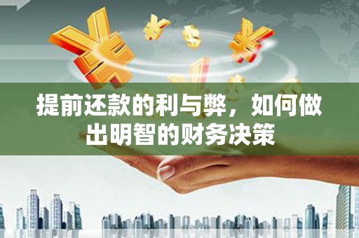 威海提前还款的利与弊，如何做出明智的财务决策