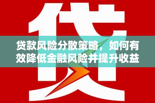 威海贷款风险分散策略，如何有效降低金融风险并提升收益