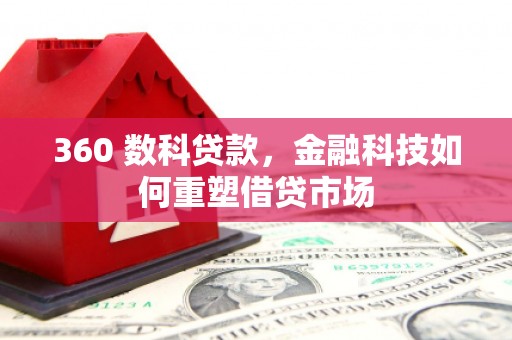 威海360 数科贷款，金融科技如何重塑借贷市场