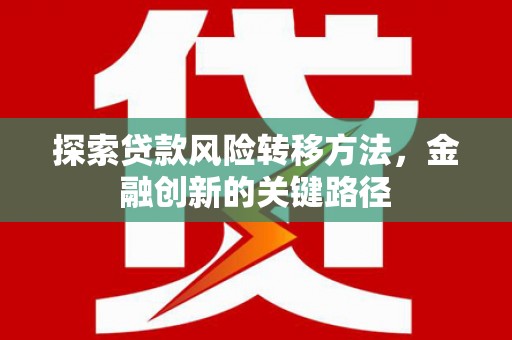 威海探索贷款风险转移方法，金融创新的关键路径