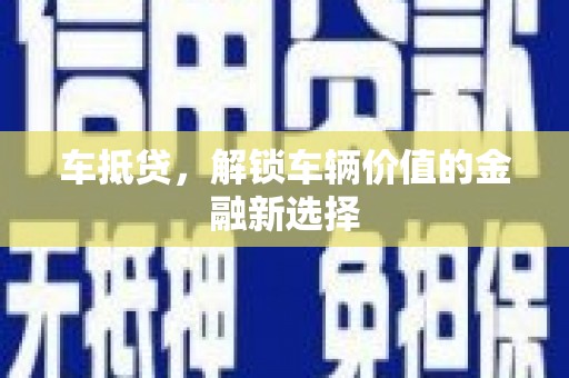 威海车抵贷，解锁车辆价值的金融新选择
