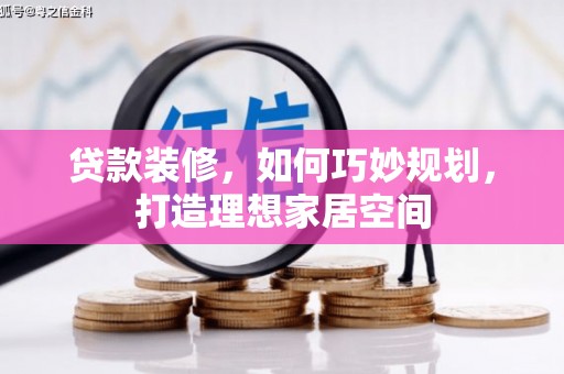 威海贷款装修，如何巧妙规划，打造理想家居空间