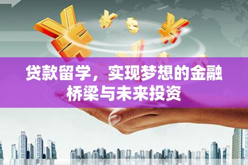 威海贷款留学，实现梦想的金融桥梁与未来投资