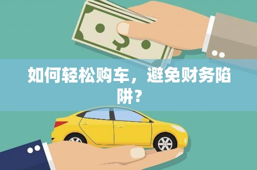 威海如何轻松购车，避免财务陷阱？