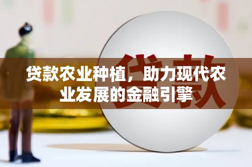 威海贷款农业种植，助力现代农业发展的金融引擎