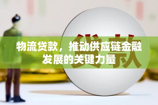 威海物流贷款，推动供应链金融发展的关键力量