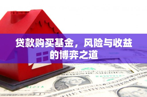 威海贷款购买基金，风险与收益的博弈之道