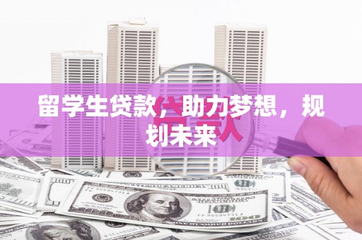 威海留学生贷款，助力梦想，规划未来