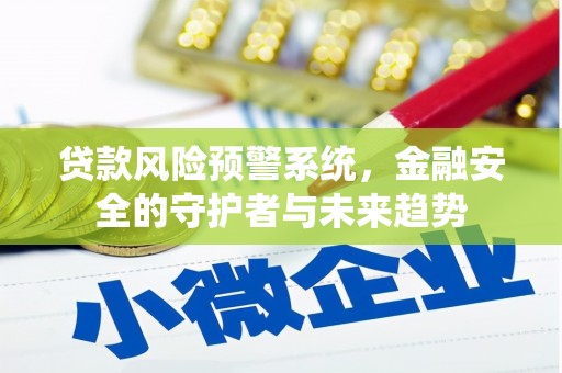威海贷款风险预警系统，金融安全的守护者与未来趋势