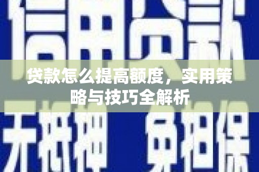 威海贷款怎么提高额度，实用策略与技巧全解析