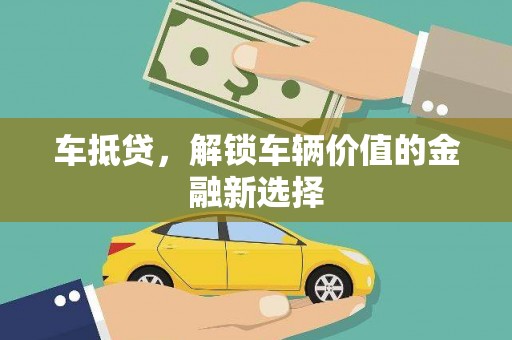 威海车抵贷，解锁车辆价值的金融新选择