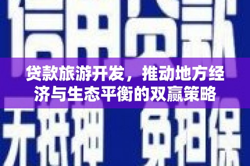 威海贷款旅游开发，推动地方经济与生态平衡的双赢策略