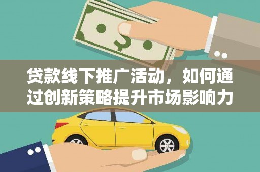 威海贷款线下推广活动，如何通过创新策略提升市场影响力