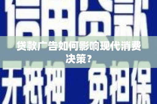 威海贷款广告如何影响现代消费决策？