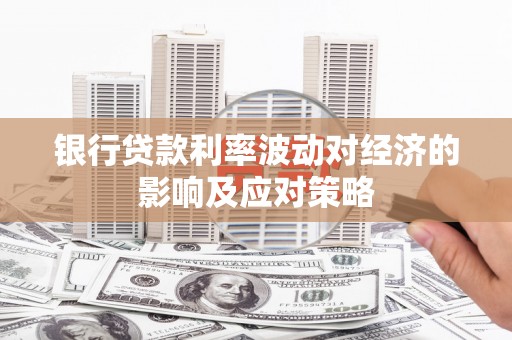 威海银行贷款利率波动对经济的影响及应对策略