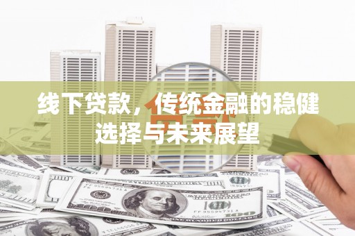 威海线下贷款，传统金融的稳健选择与未来展望