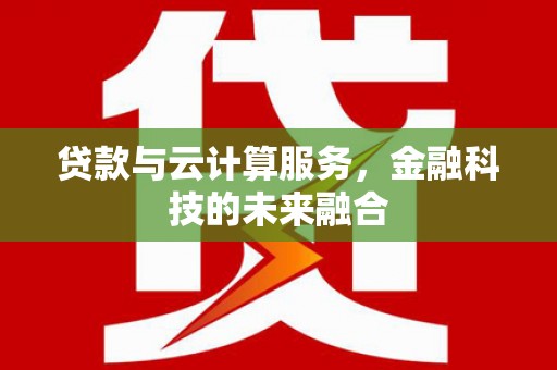威海贷款与云计算服务，金融科技的未来融合
