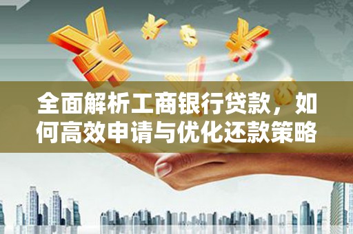 威海全面解析工商银行贷款，如何高效申请与优化还款策略
