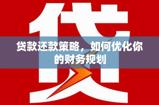 威海贷款还款策略，如何优化你的财务规划