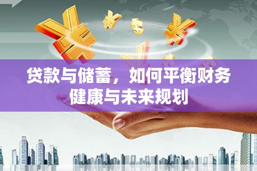 威海贷款与储蓄，如何平衡财务健康与未来规划