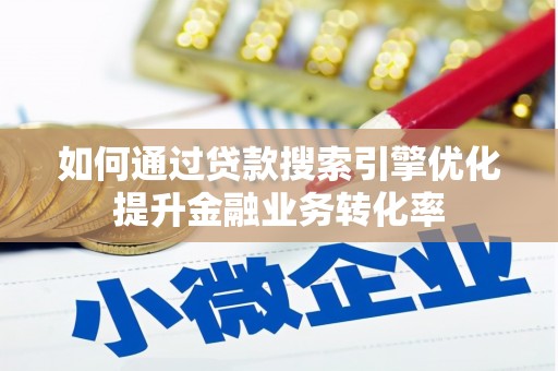 威海如何通过贷款搜索引擎优化提升金融业务转化率