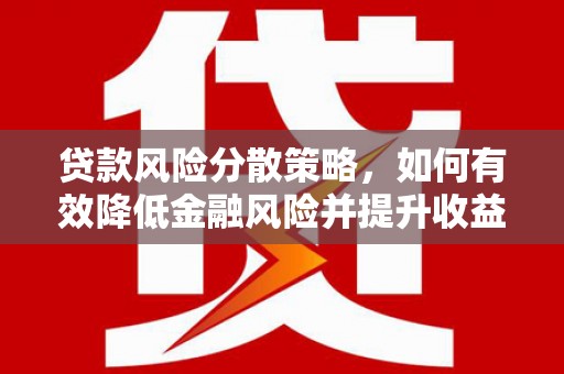 威海贷款风险分散策略，如何有效降低金融风险并提升收益
