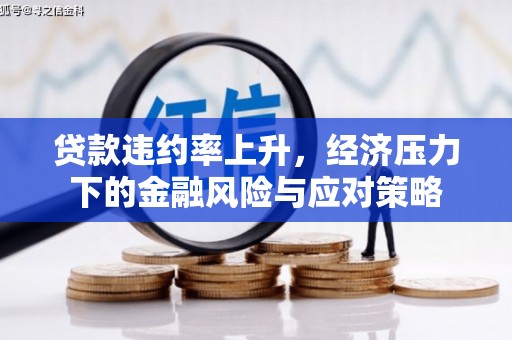 威海贷款违约率上升，经济压力下的金融风险与应对策略