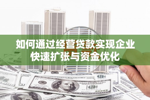 威海如何通过经营贷款实现企业快速扩张与资金优化