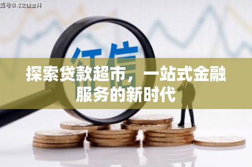 威海探索贷款超市，一站式金融服务的新时代