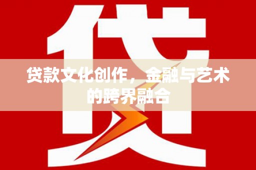 威海贷款文化创作，金融与艺术的跨界融合