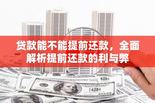 威海贷款能不能提前还款，全面解析提前还款的利与弊